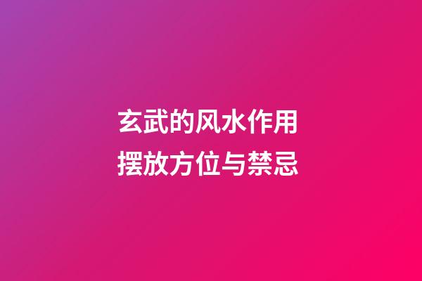 玄武的风水作用 摆放方位与禁忌